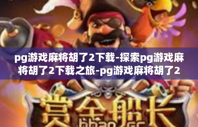 pg游戏麻将胡了2下载-探索pg游戏麻将胡了2下载之旅-pg游戏麻将胡了2下载