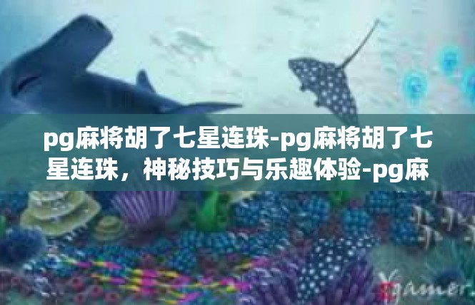 pg麻将胡了七星连珠-pg麻将胡了七星连珠，神秘技巧与乐趣体验-pg麻将胡了七星连珠