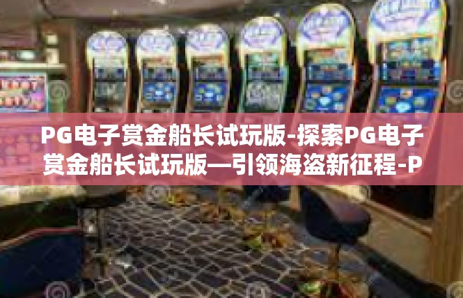 PG电子赏金船长试玩版-探索PG电子赏金船长试玩版—引领海盗新征程-PG电子赏金船长试玩版