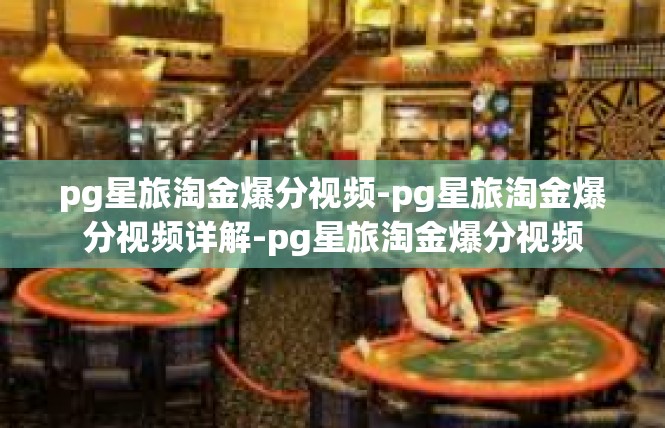 pg星旅淘金爆分视频-pg星旅淘金爆分视频详解-pg星旅淘金爆分视频