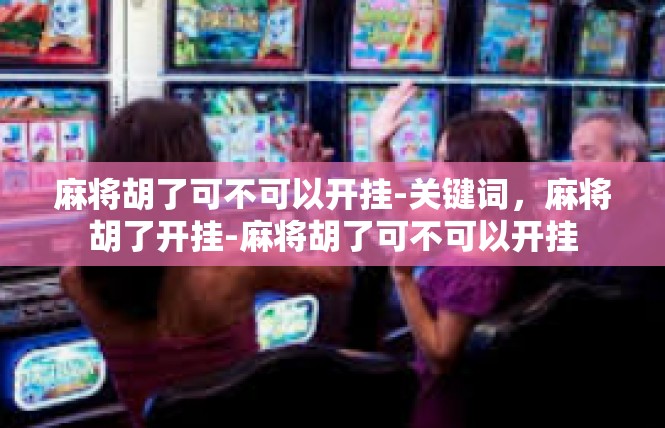 麻将胡了可不可以开挂-关键词，麻将胡了开挂-麻将胡了可不可以开挂
