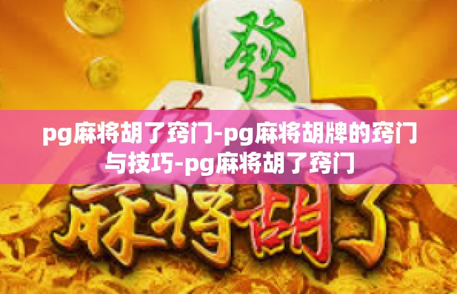 pg麻将胡了窍门-pg麻将胡牌的窍门与技巧-pg麻将胡了窍门