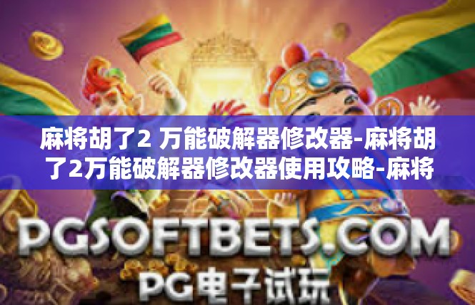 麻将胡了2 万能破解器修改器-麻将胡了2万能破解器修改器使用攻略-麻将胡了2 万能破解器修改器