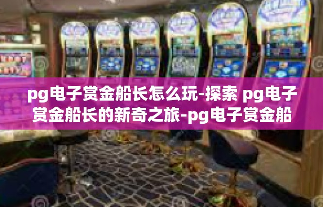 pg电子赏金船长怎么玩-探索 pg电子赏金船长的新奇之旅-pg电子赏金船长怎么玩