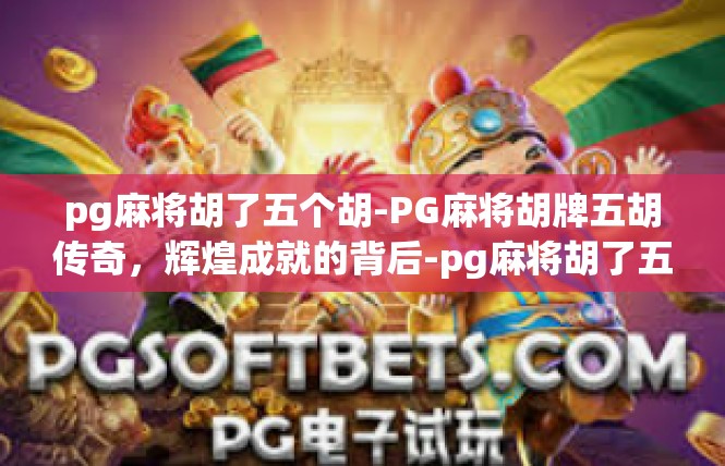 pg麻将胡了五个胡-PG麻将胡牌五胡传奇，辉煌成就的背后-pg麻将胡了五个胡