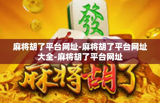 麻将胡了平台网址-麻将胡了平台网址大全-麻将胡了平台网址