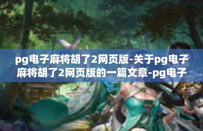 pg电子麻将胡了2网页版-关于pg电子麻将胡了2网页版的一篇文章-pg电子麻将胡了2网页版