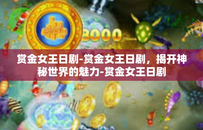 赏金女王日剧-赏金女王日剧，揭开神秘世界的魅力-赏金女王日剧