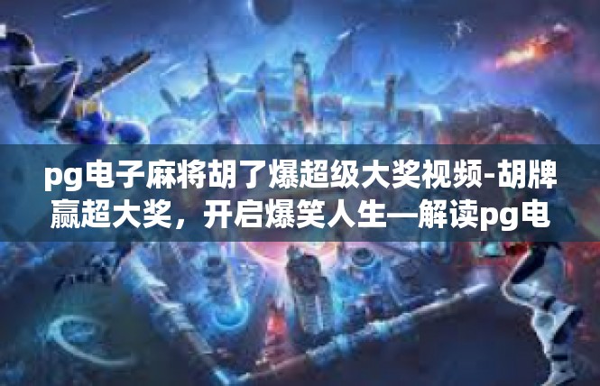 pg电子麻将胡了爆超级大奖视频-胡牌赢超大奖，开启爆笑人生—解读pg电子麻将超级大奖视频-pg电子麻将胡了爆超级大奖视频