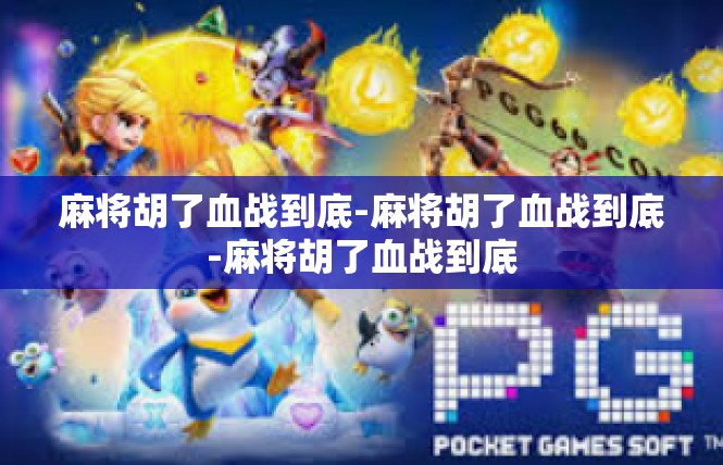 麻将胡了血战到底-麻将胡了血战到底-麻将胡了血战到底