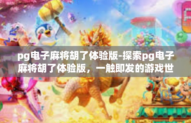 pg电子麻将胡了体验版-探索pg电子麻将胡了体验版，一触即发的游戏世界-pg电子麻将胡了体验版