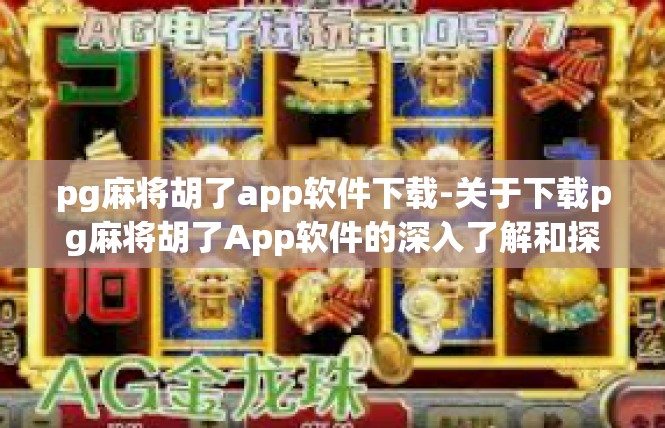 pg麻将胡了app软件下载-关于下载pg麻将胡了App软件的深入了解和探索-pg麻将胡了app软件下载