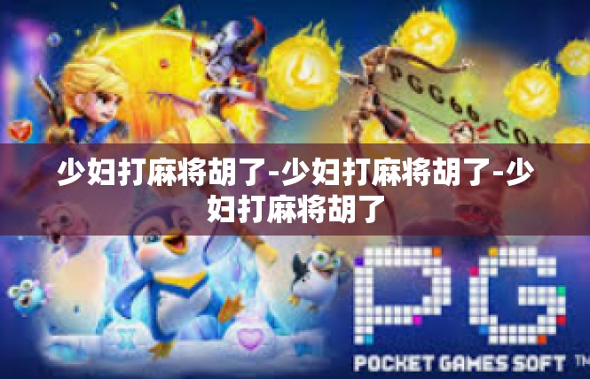 少妇打麻将胡了-少妇打麻将胡了-少妇打麻将胡了