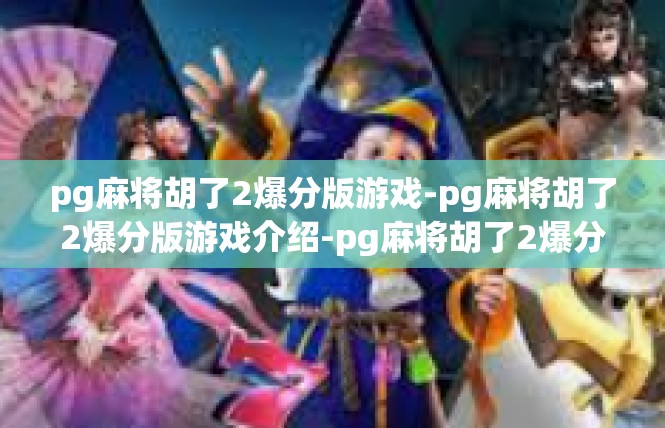 pg麻将胡了2爆分版游戏-pg麻将胡了2爆分版游戏介绍-pg麻将胡了2爆分版游戏