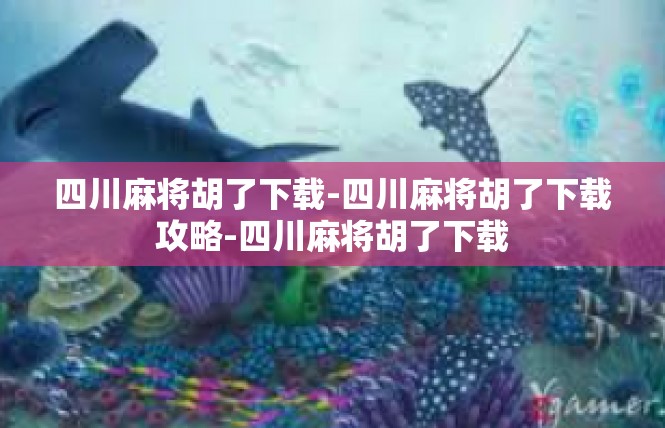 四川麻将胡了下载-四川麻将胡了下载攻略-四川麻将胡了下载