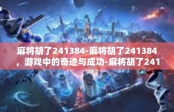 麻将胡了241384-麻将胡了241384，游戏中的奇迹与成功-麻将胡了241384