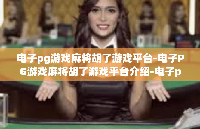 电子pg游戏麻将胡了游戏平台-电子PG游戏麻将胡了游戏平台介绍-电子pg游戏麻将胡了游戏平台