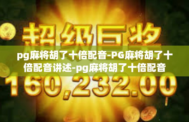 pg麻将胡了十倍配音-PG麻将胡了十倍配音讲述-pg麻将胡了十倍配音
