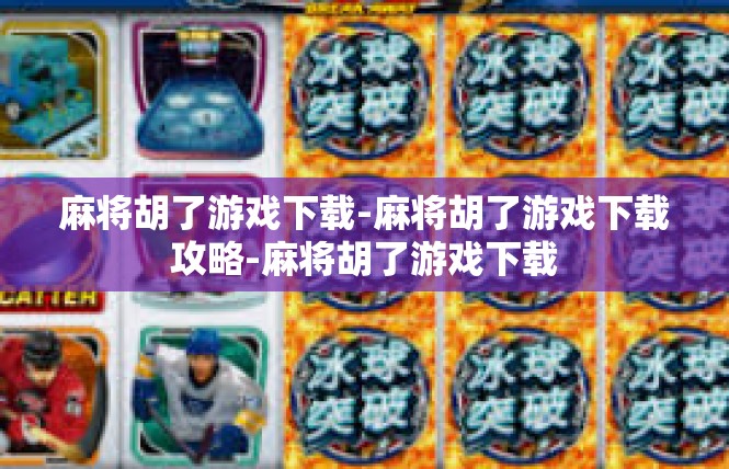 麻将胡了游戏下载-麻将胡了游戏下载攻略-麻将胡了游戏下载