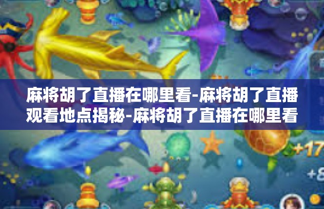 麻将胡了直播在哪里看-麻将胡了直播观看地点揭秘-麻将胡了直播在哪里看