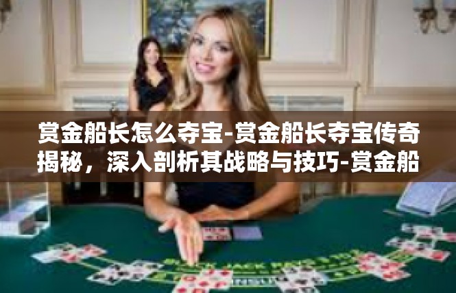 赏金船长怎么夺宝-赏金船长夺宝传奇揭秘，深入剖析其战略与技巧-赏金船长怎么夺宝