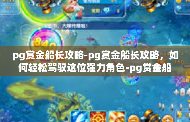 pg赏金船长攻略-pg赏金船长攻略，如何轻松驾驭这位强力角色-pg赏金船长攻略