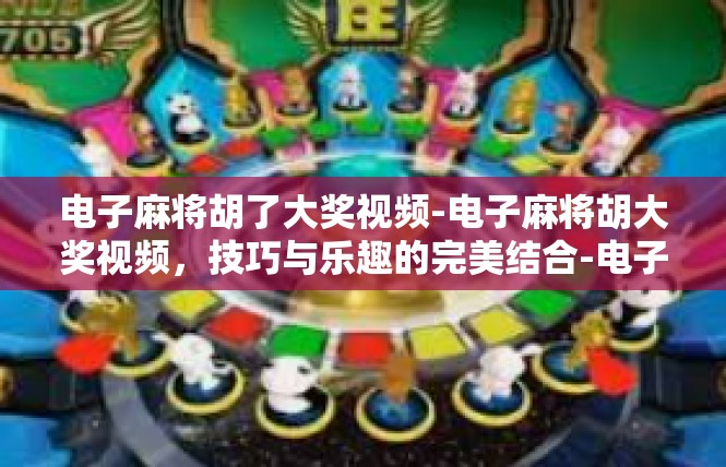 电子麻将胡了大奖视频-电子麻将胡大奖视频，技巧与乐趣的完美结合-电子麻将胡了大奖视频