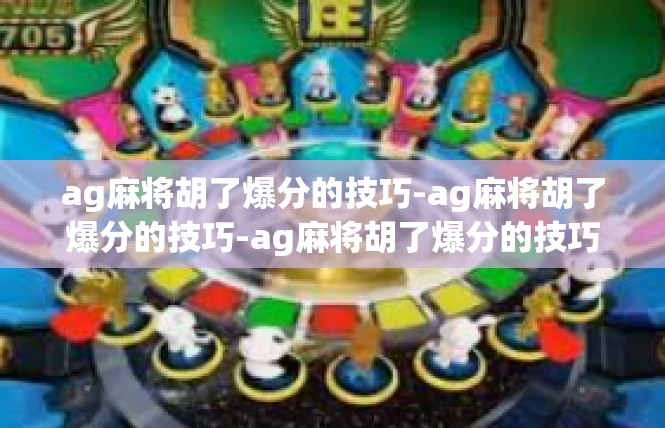 ag麻将胡了爆分的技巧-ag麻将胡了爆分的技巧-ag麻将胡了爆分的技巧