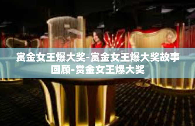 赏金女王爆大奖-赏金女王爆大奖故事回顾-赏金女王爆大奖