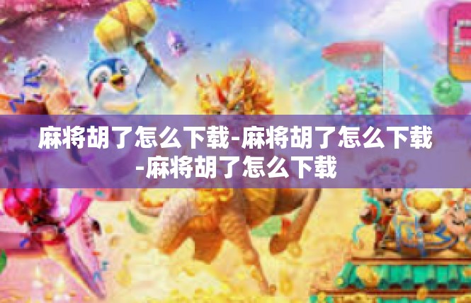 麻将胡了怎么下载-麻将胡了怎么下载-麻将胡了怎么下载