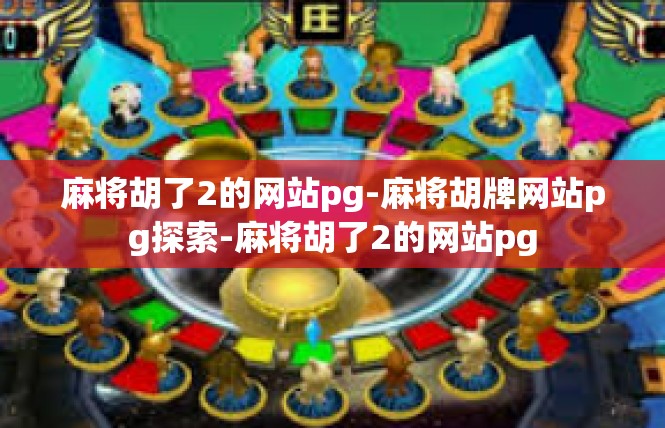 麻将胡了2的网站pg-麻将胡牌网站pg探索-麻将胡了2的网站pg