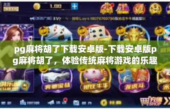 pg麻将胡了下载安卓版-下载安卓版pg麻将胡了，体验传统麻将游戏的乐趣-pg麻将胡了下载安卓版