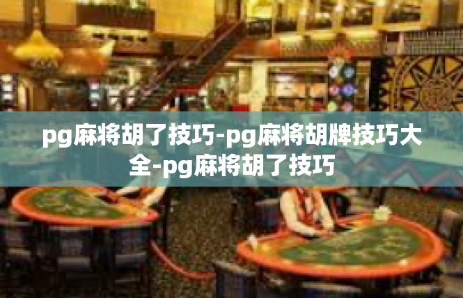 pg麻将胡了技巧-pg麻将胡牌技巧大全-pg麻将胡了技巧