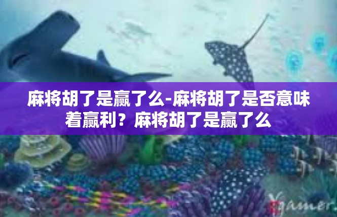 麻将胡了是赢了么-麻将胡了是否意味着赢利？麻将胡了是赢了么