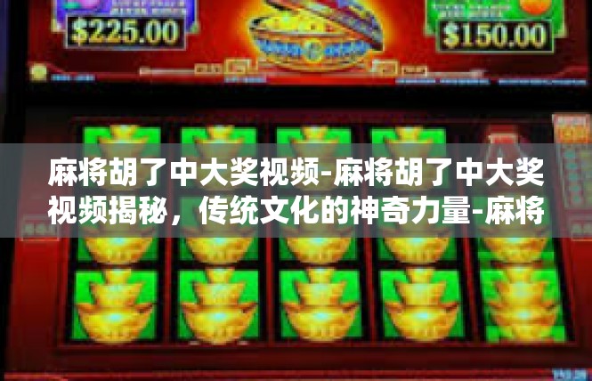 麻将胡了中大奖视频-麻将胡了中大奖视频揭秘，传统文化的神奇力量-麻将胡了中大奖视频