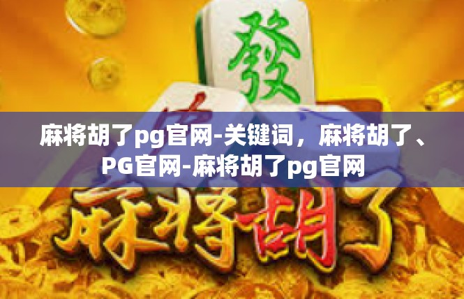 麻将胡了pg官网-关键词，麻将胡了、PG官网-麻将胡了pg官网