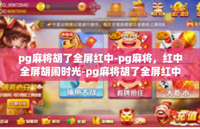 pg麻将胡了全屏红中-pg麻将，红中全屏胡闹时光-pg麻将胡了全屏红中