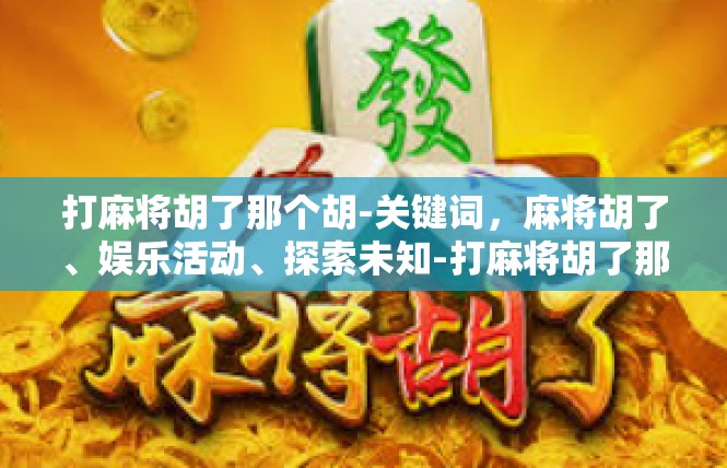 打麻将胡了那个胡-关键词，麻将胡了、娱乐活动、探索未知-打麻将胡了那个胡