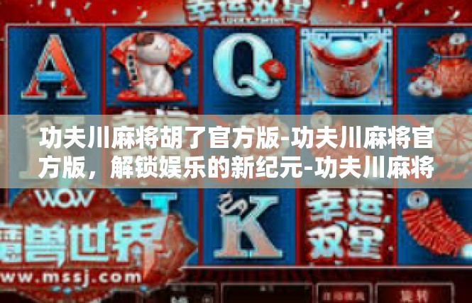 功夫川麻将胡了官方版-功夫川麻将官方版，解锁娱乐的新纪元-功夫川麻将胡了官方版
