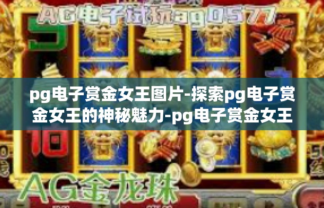 pg电子赏金女王图片-探索pg电子赏金女王的神秘魅力-pg电子赏金女王图片