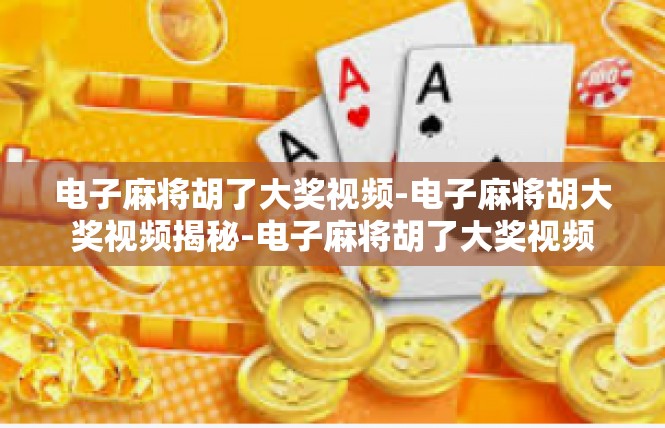 电子麻将胡了大奖视频-电子麻将胡大奖视频揭秘-电子麻将胡了大奖视频