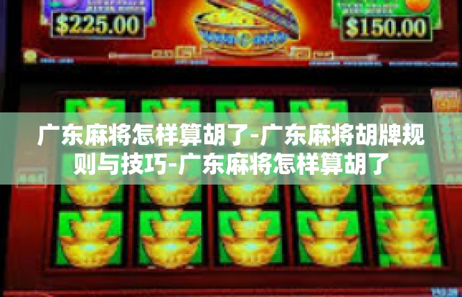 广东麻将怎样算胡了-广东麻将胡牌规则与技巧-广东麻将怎样算胡了