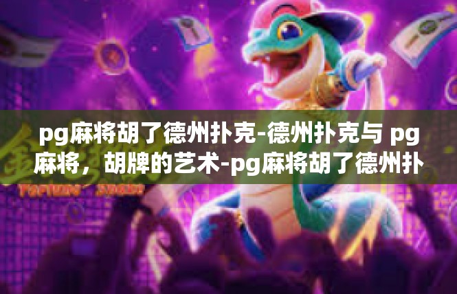 pg麻将胡了德州扑克-德州扑克与 pg麻将，胡牌的艺术-pg麻将胡了德州扑克