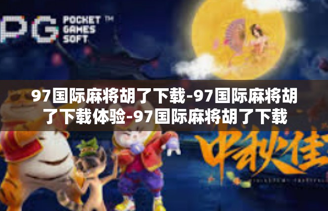 97国际麻将胡了下载-97国际麻将胡了下载体验-97国际麻将胡了下载