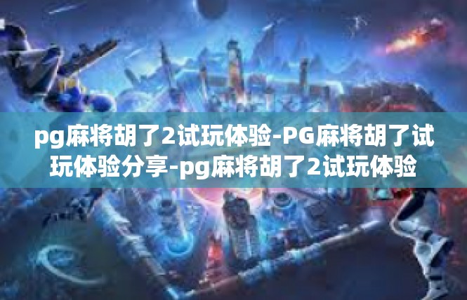 pg麻将胡了2试玩体验-PG麻将胡了试玩体验分享-pg麻将胡了2试玩体验