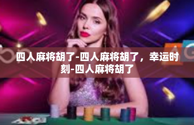 四人麻将胡了-四人麻将胡了，幸运时刻-四人麻将胡了