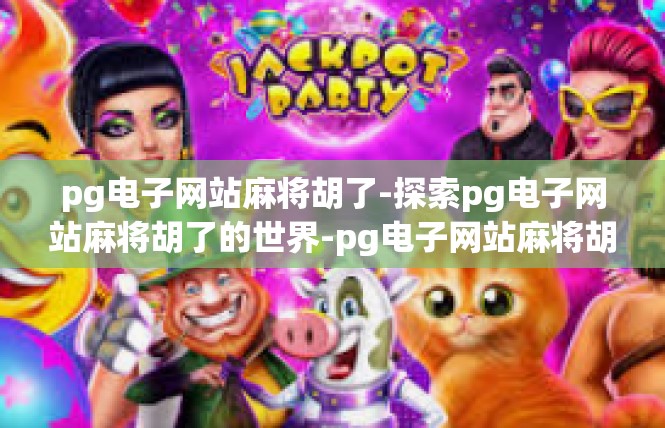 pg电子网站麻将胡了-探索pg电子网站麻将胡了的世界-pg电子网站麻将胡了