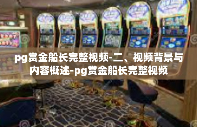 pg赏金船长完整视频-二、视频背景与内容概述-pg赏金船长完整视频