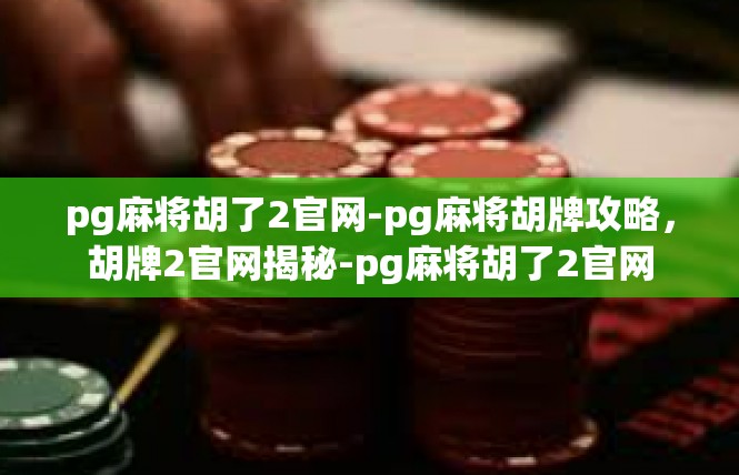 pg麻将胡了2官网-pg麻将胡牌攻略，胡牌2官网揭秘-pg麻将胡了2官网