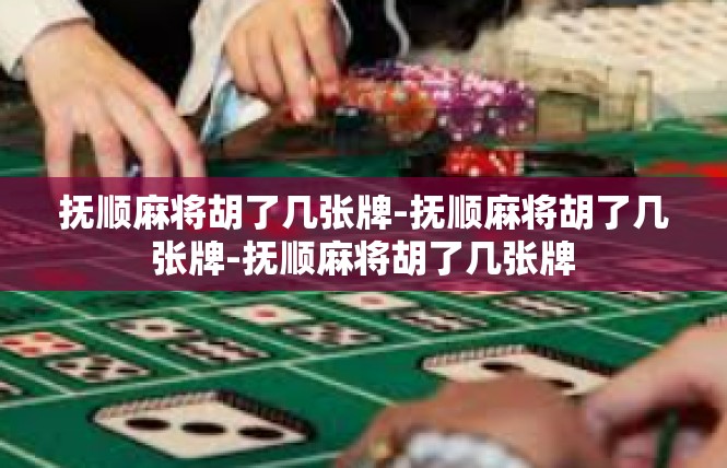 抚顺麻将胡了几张牌-抚顺麻将胡了几张牌-抚顺麻将胡了几张牌